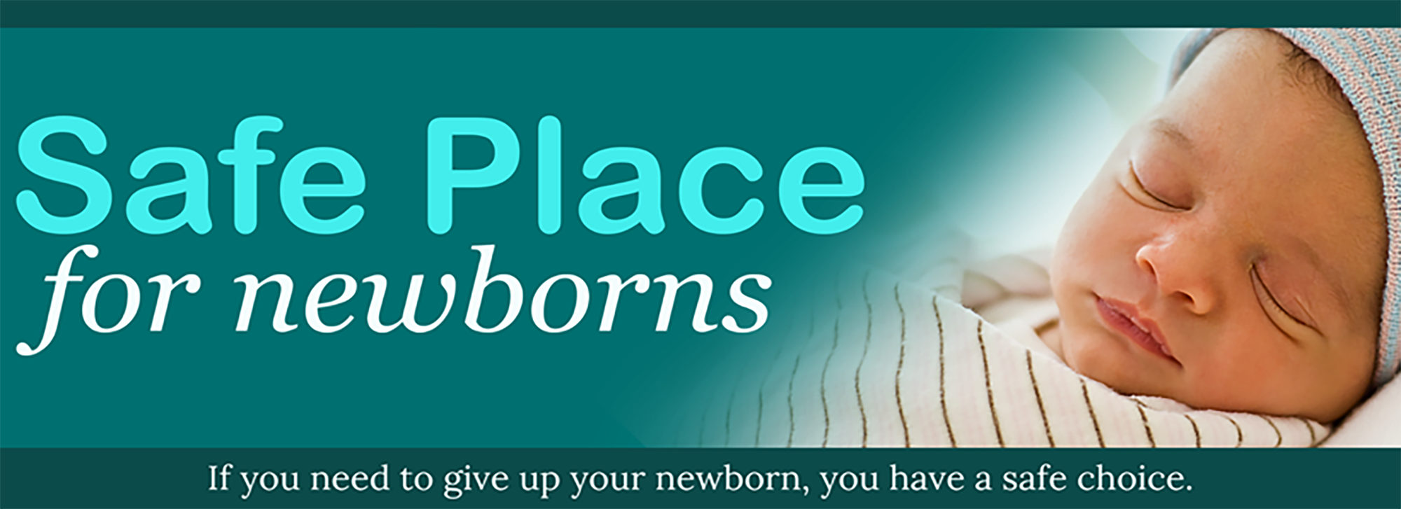 Safe Place for newborns. If you need to give up your newborn, you have a safe choice.
